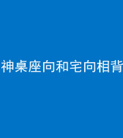 云浮阴阳风水化煞一百六十八——神桌座向和宅向相背